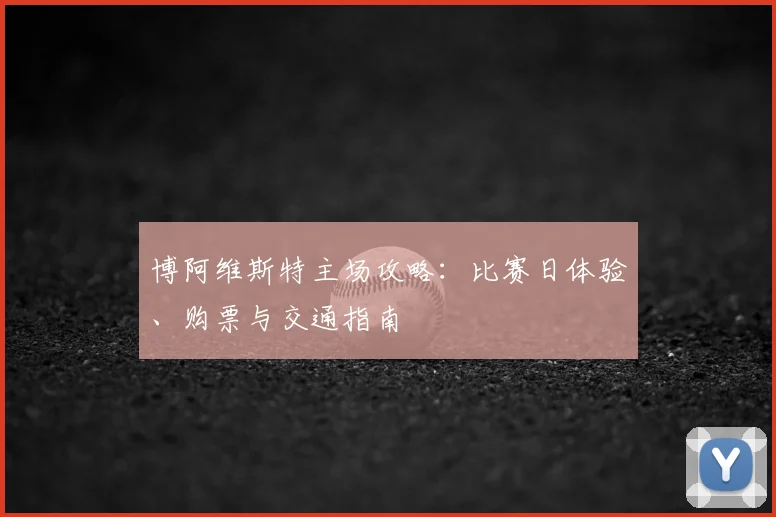 博阿维斯特主场攻略：比赛日体验、购票与交通指南