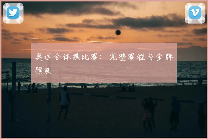奥运会体操比赛：完整赛程与金牌预测