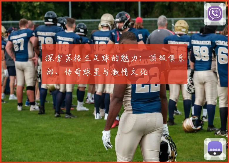 探索苏格兰足球的魅力：顶级俱乐部、传奇球星与激情文化