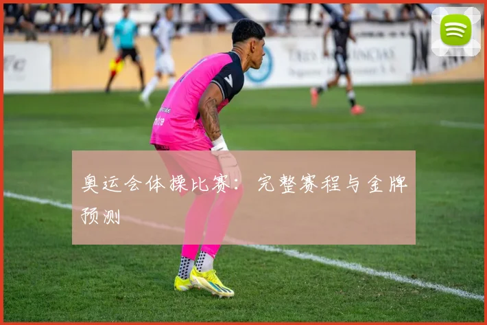 奥运会体操比赛：完整赛程与金牌预测