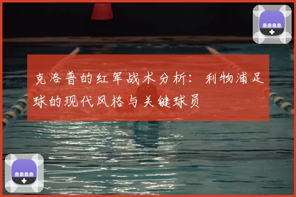 克洛普的红军战术分析：利物浦足球的现代风格与关键球员